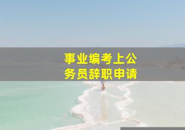 事业编考上公务员辞职申请