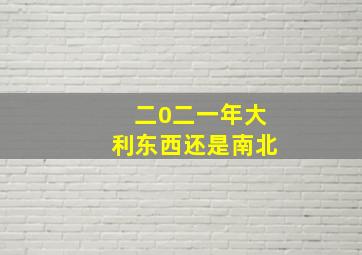 二0二一年大利东西还是南北