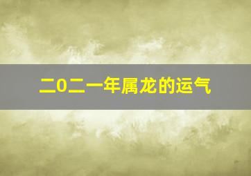 二0二一年属龙的运气