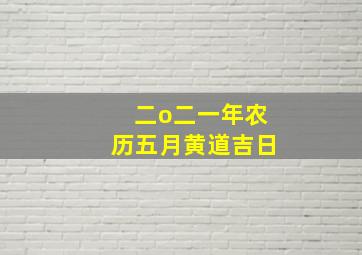 二o二一年农历五月黄道吉日