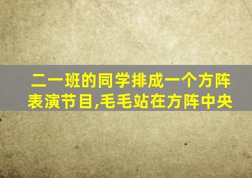 二一班的同学排成一个方阵表演节目,毛毛站在方阵中央