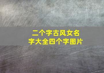 二个字古风女名字大全四个字图片