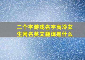 二个字游戏名字高冷女生网名英文翻译是什么