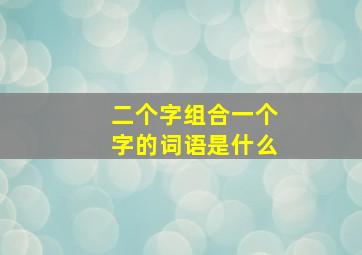 二个字组合一个字的词语是什么