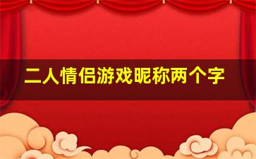 二人情侣游戏昵称两个字