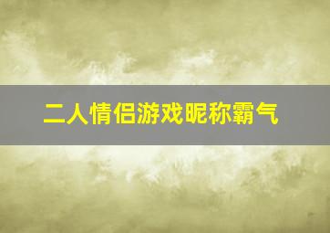 二人情侣游戏昵称霸气