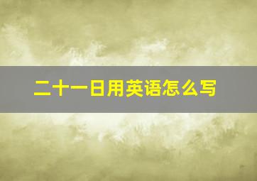 二十一日用英语怎么写