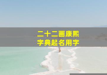 二十二画康熙字典起名用字