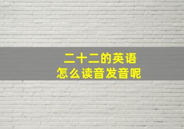 二十二的英语怎么读音发音呢