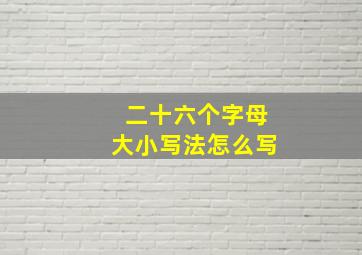 二十六个字母大小写法怎么写