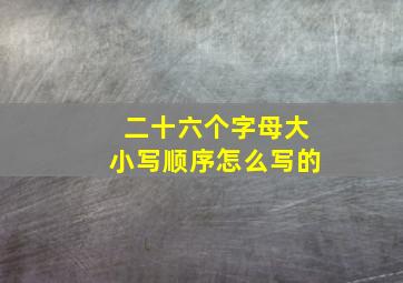 二十六个字母大小写顺序怎么写的