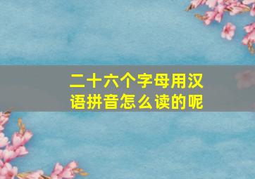 二十六个字母用汉语拼音怎么读的呢