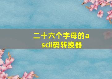 二十六个字母的ascii码转换器