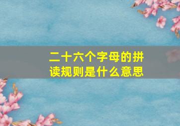 二十六个字母的拼读规则是什么意思