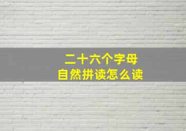 二十六个字母自然拼读怎么读