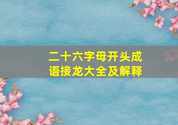 二十六字母开头成语接龙大全及解释