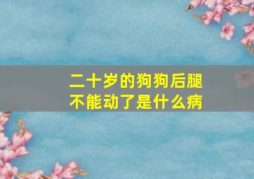 二十岁的狗狗后腿不能动了是什么病