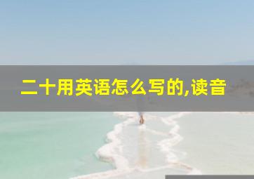 二十用英语怎么写的,读音