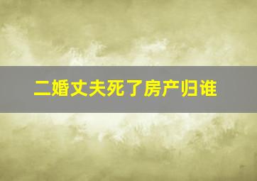 二婚丈夫死了房产归谁