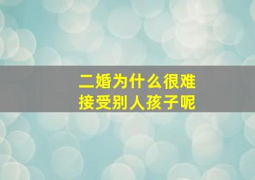 二婚为什么很难接受别人孩子呢