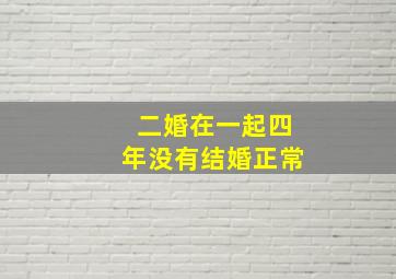 二婚在一起四年没有结婚正常