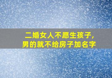 二婚女人不愿生孩子,男的就不给房子加名字