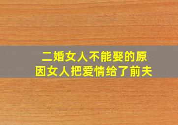 二婚女人不能娶的原因女人把爱情给了前夫