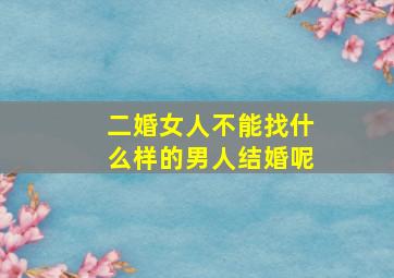 二婚女人不能找什么样的男人结婚呢