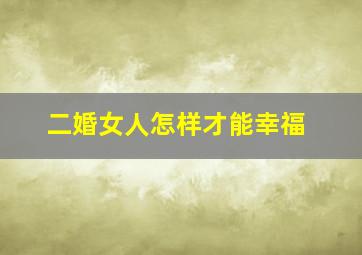 二婚女人怎样才能幸福