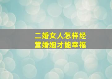 二婚女人怎样经营婚姻才能幸福