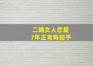 二婚女人恋爱7年正常吗知乎