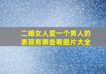 二婚女人爱一个男人的表现有哪些呢图片大全