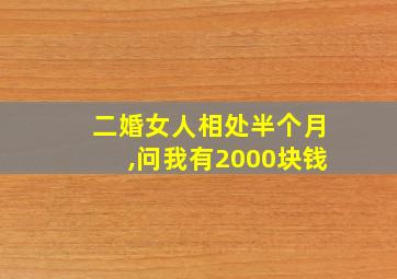 二婚女人相处半个月,问我有2000块钱