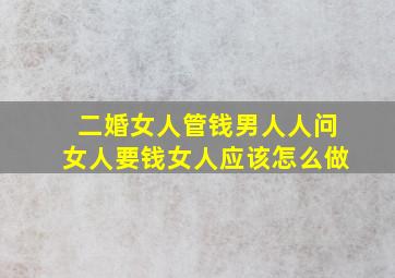 二婚女人管钱男人人问女人要钱女人应该怎么做