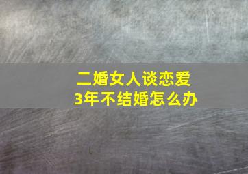 二婚女人谈恋爱3年不结婚怎么办