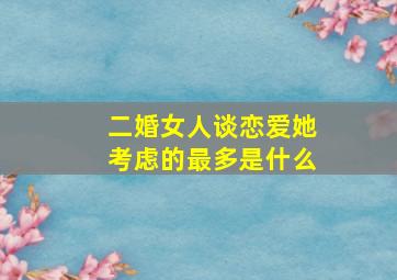 二婚女人谈恋爱她考虑的最多是什么