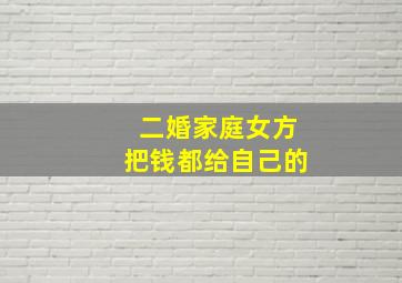 二婚家庭女方把钱都给自己的