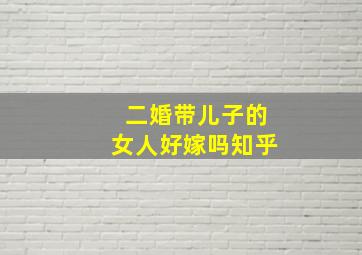 二婚带儿子的女人好嫁吗知乎