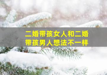 二婚带孩女人和二婚带孩男人想法不一样