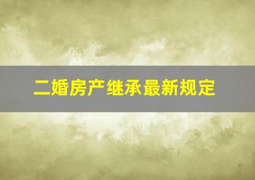 二婚房产继承最新规定