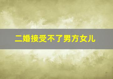 二婚接受不了男方女儿