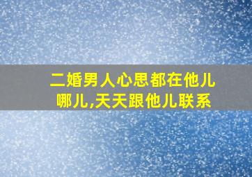 二婚男人心思都在他儿哪儿,天天跟他儿联系