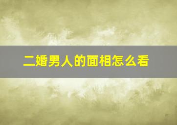 二婚男人的面相怎么看