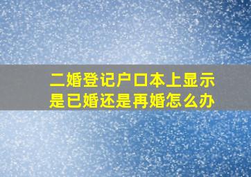 二婚登记户口本上显示是已婚还是再婚怎么办