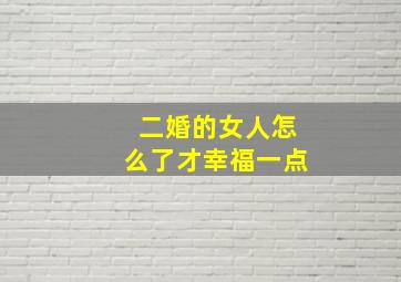 二婚的女人怎么了才幸福一点