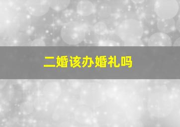 二婚该办婚礼吗