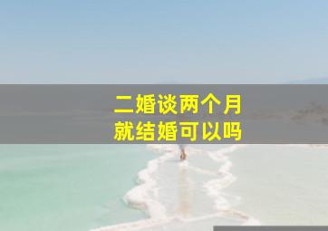 二婚谈两个月就结婚可以吗