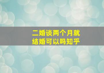 二婚谈两个月就结婚可以吗知乎