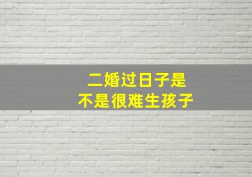 二婚过日子是不是很难生孩子