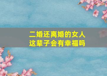 二婚还离婚的女人这辈子会有幸福吗